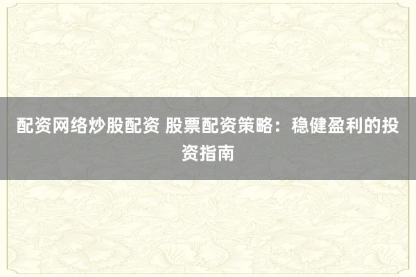 配资网络炒股配资 股票配资策略：稳健盈利的投资指南