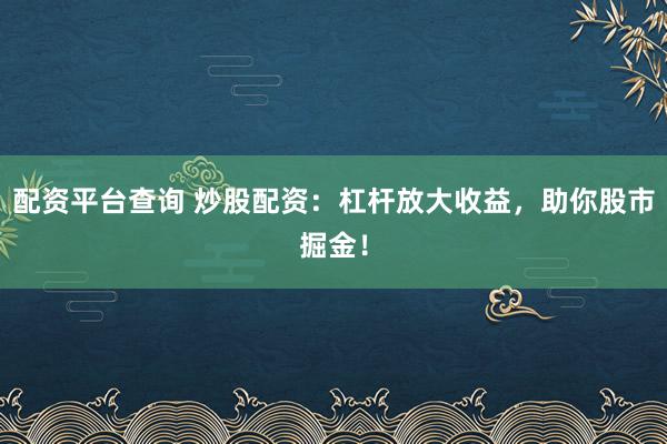 配资平台查询 炒股配资：杠杆放大收益，助你股市掘金！