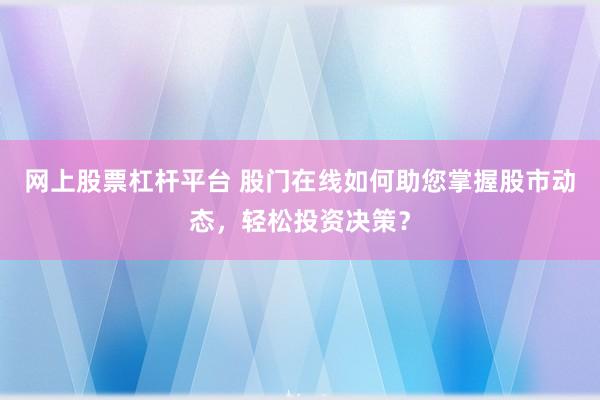 网上股票杠杆平台 股门在线如何助您掌握股市动态，轻松投资决策？