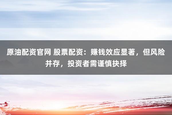 原油配资官网 股票配资：赚钱效应显著，但风险并存，投资者需谨慎抉择