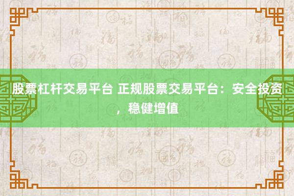 股票杠杆交易平台 正规股票交易平台：安全投资，稳健增值