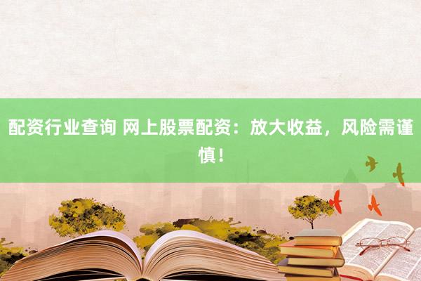 配资行业查询 网上股票配资：放大收益，风险需谨慎！