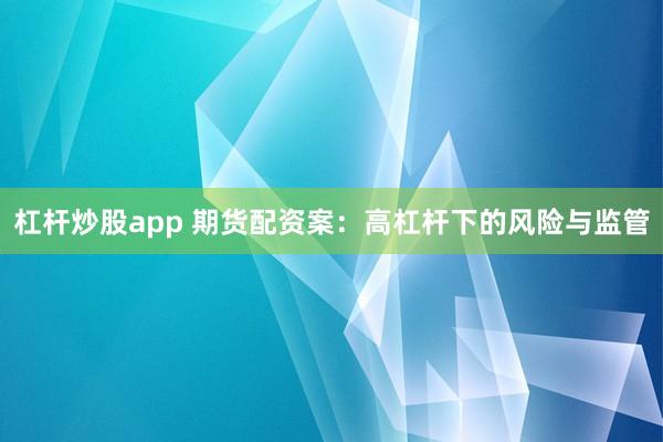 杠杆炒股app 期货配资案：高杠杆下的风险与监管