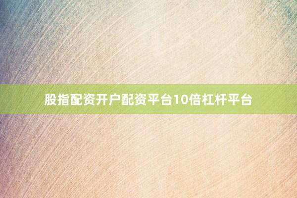 股指配资开户配资平台10倍杠杆平台
