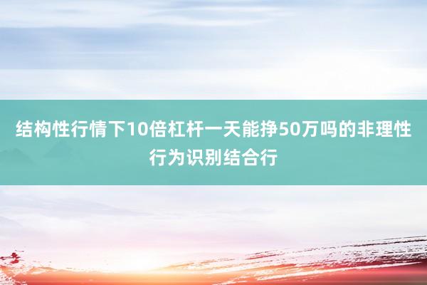 结构性行情下10倍杠杆一天能挣50万吗的非理性行为识别结合行